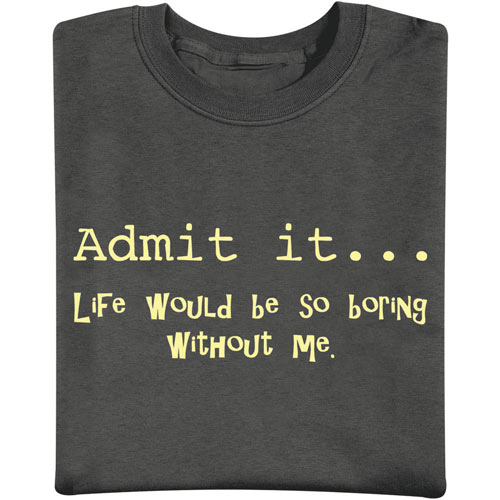 Admit It… Life Would Be So Boring Without Me T-Shirt